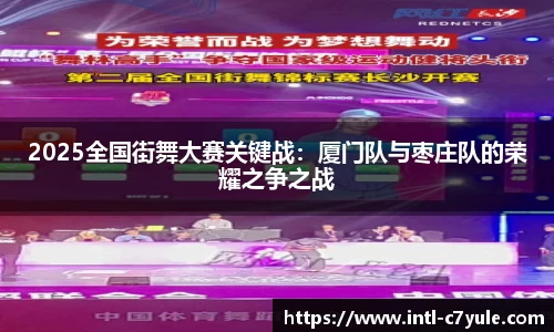 2025全国街舞大赛关键战：厦门队与枣庄队的荣耀之争之战