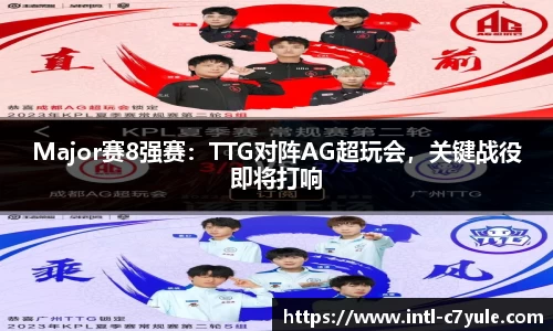 Major赛8强赛：TTG对阵AG超玩会，关键战役即将打响