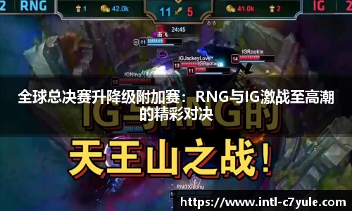 全球总决赛升降级附加赛：RNG与IG激战至高潮的精彩对决