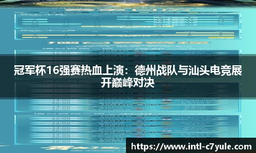 冠军杯16强赛热血上演：德州战队与汕头电竞展开巅峰对决