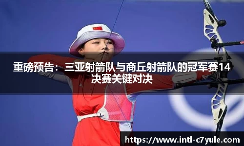 重磅预告：三亚射箭队与商丘射箭队的冠军赛14决赛关键对决