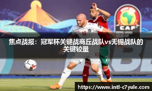 焦点战报：冠军杯关键战商丘战队vs无锡战队的关键较量