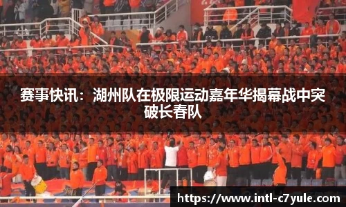 赛事快讯：湖州队在极限运动嘉年华揭幕战中突破长春队
