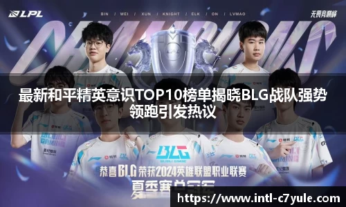 最新和平精英意识TOP10榜单揭晓BLG战队强势领跑引发热议