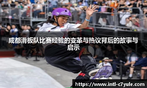 成都滑板队比赛经验的变革与热议背后的故事与启示