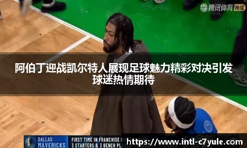 阿伯丁迎战凯尔特人展现足球魅力精彩对决引发球迷热情期待