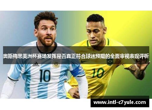 奥斯梅恩美洲杯赛场发挥是否真正符合球迷预期的全面审视表现评析 奥斯梅恩美洲杯赛场发挥是否真正符合球迷预期的全面审视表现评析