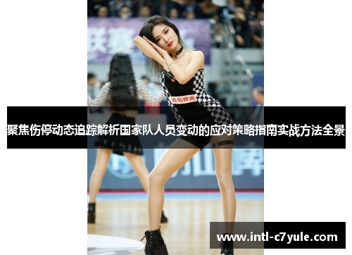 聚焦伤停动态追踪解析国家队人员变动的应对策略指南实战方法全景