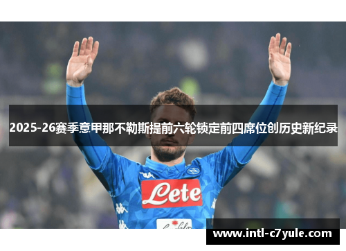 2025-26赛季意甲那不勒斯提前六轮锁定前四席位创历史新纪录 2025-26赛季意甲那不勒斯提前六轮锁定前四席位创历史新纪录