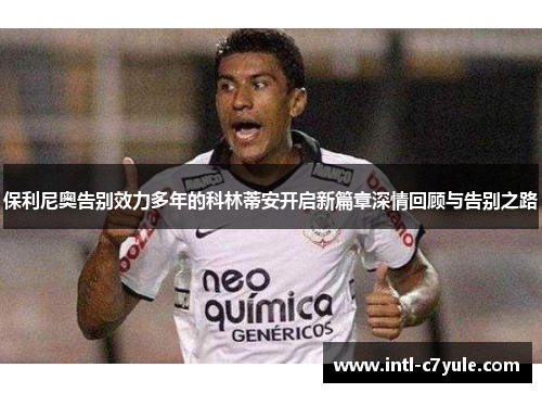 保利尼奥告别效力多年的科林蒂安开启新篇章深情回顾与告别之路 保利尼奥告别效力多年的科林蒂安开启新篇章深情回顾与告别之路
