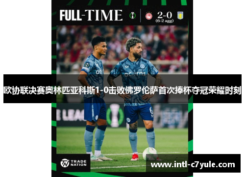 欧协联决赛奥林匹亚科斯1-0击败佛罗伦萨首次捧杯夺冠荣耀时刻