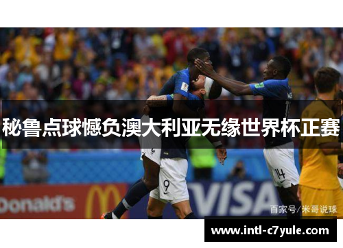 秘鲁点球憾负澳大利亚无缘世界杯正赛 秘鲁点球憾负澳大利亚无缘世界杯正赛