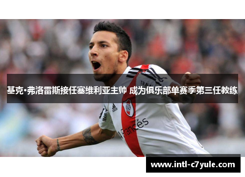 基克·弗洛雷斯接任塞维利亚主帅 成为俱乐部单赛季第三任教练