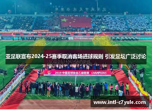亚足联宣布2024-25赛季取消客场进球规则 引发足坛广泛讨论