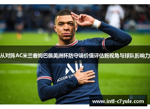 从对阵AC米兰看姆巴佩美洲杯防守端价值评估新视角与球队影响力
