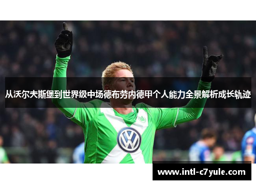 从沃尔夫斯堡到世界级中场德布劳内德甲个人能力全景解析成长轨迹