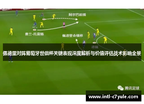佩德里对阵葡萄牙世俱杯关键表现深度解析与价值评估战术影响全景 佩德里对阵葡萄牙世俱杯关键表现深度解析与价值评估战术影响全景