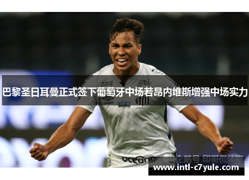 巴黎圣日耳曼正式签下葡萄牙中场若昂内维斯增强中场实力