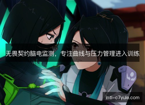 无畏契约脑电监测,专注曲线与压力管理进入训练 无畏契约脑电监测,专注曲线与压力管理进入训练